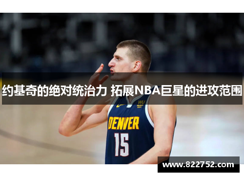 约基奇的绝对统治力 拓展NBA巨星的进攻范围