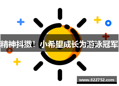 精神抖擞！小希望成长为游泳冠军